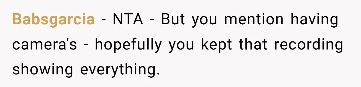 Babsgarcia − NTA - But you mention having camera's - hopefully you kept that recording showing everything.