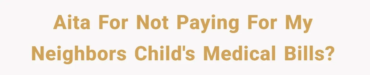 AITA for not paying for my neighbors child's medical bills?