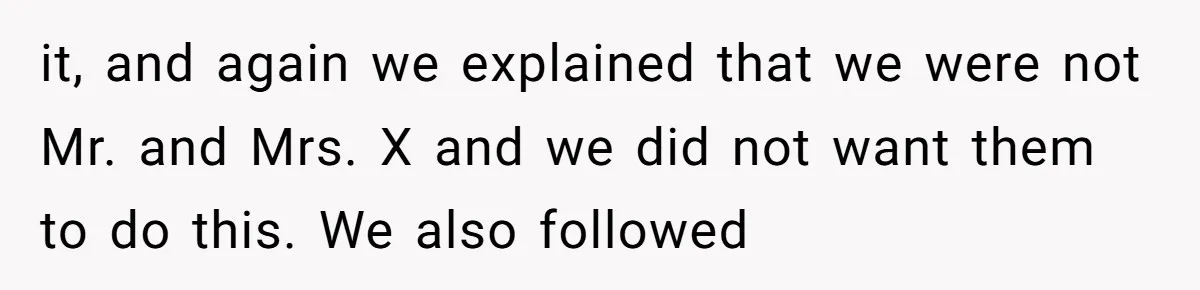 it, and again we explained that we were not Mr. and Mrs. X and we did not want them to do this. We also followed