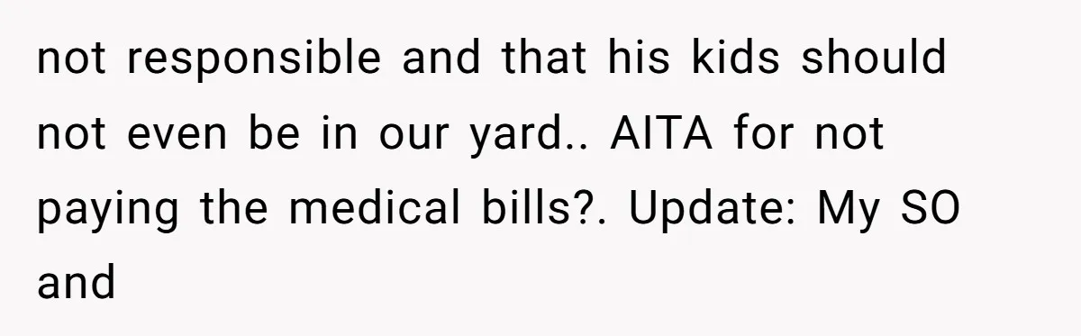 not responsible and that his kids should not even be in our yard.. AITA for not paying the medical bills?. Update: My SO and