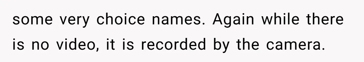 some very choice names. Again while there is no video, it is recorded by the camera.