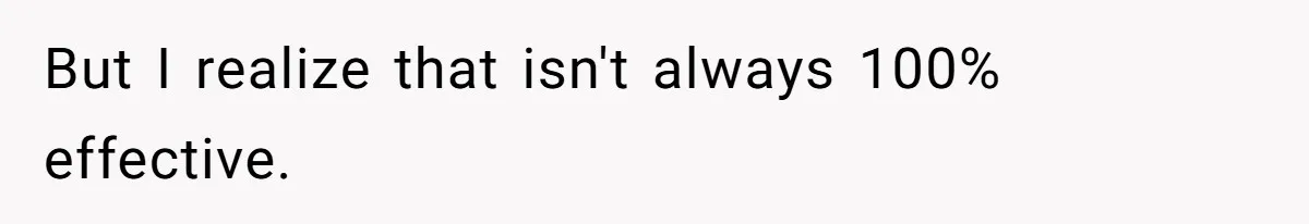But I realize that isn't always 100% effective.