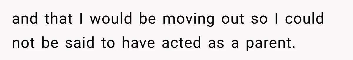 and that I would be moving out so I could not be said to have acted as a parent.