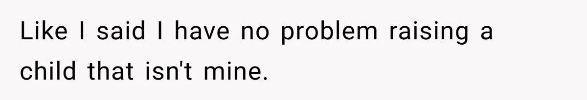 Like I said I have no problem raising a child that isn't mine.