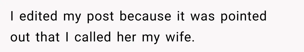 I edited my post because it was pointed out that I called her my wife.