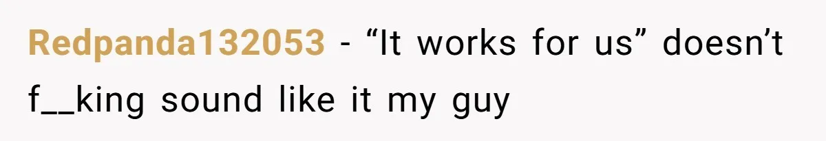 Redpanda132053 − “It works for us” doesn’t f__king sound like it my guy