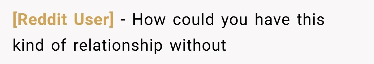[Reddit User] − How could you have this kind of relationship without
