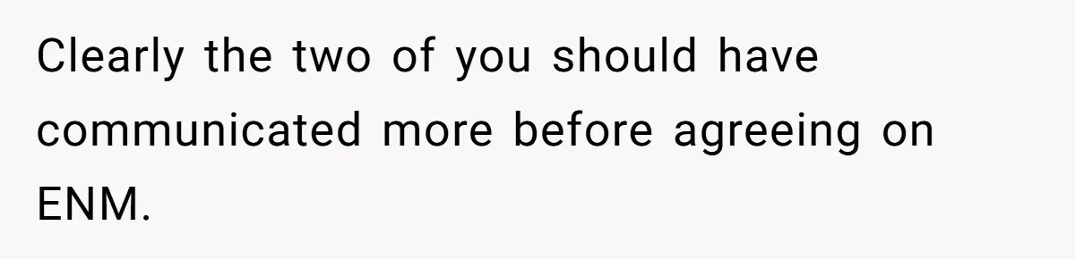 Clearly the two of you should have communicated more before agreeing on ENM.