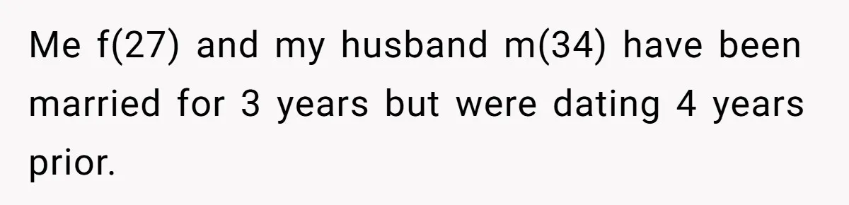 Me f(27) and my husband m(34) have been married for 3 years but were dating 4 years prior.
