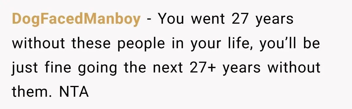 A Long-Lost Brother Finally Appears but His Fiancée Decides to Crash the Reunion DogFacedManboy - You went 27 years without these people in your life, you’ll be just fine going the next 27+ years without them. NTA