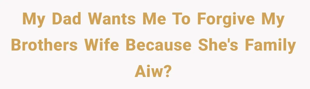 A Long-Lost Brother Finally Appears but His Fiancée Decides to Crash the Reunion My dad wants me to forgive my brothers wife because she's FaMily AIW?