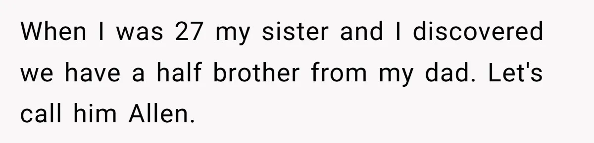 A Long-Lost Brother Finally Appears but His Fiancée Decides to Crash the Reunion When I was 27 my sister and I discovered we have a half brother from my dad. Let's call him Allen.
