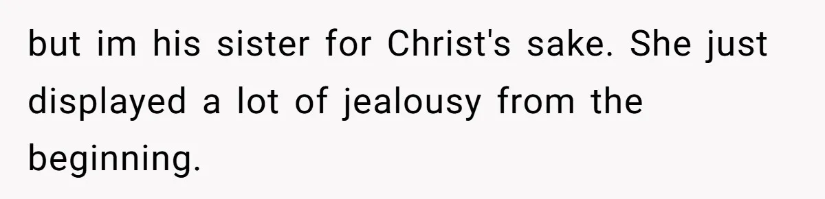 A Long-Lost Brother Finally Appears but His Fiancée Decides to Crash the Reunion but im his sister for Christ's sake. She just displayed a lot of jealousy from the beginning.