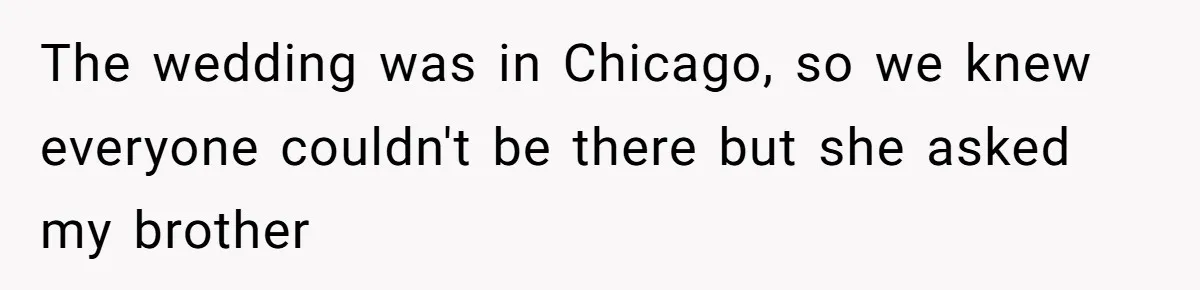 A Long-Lost Brother Finally Appears but His Fiancée Decides to Crash the Reunion The wedding was in Chicago, so we knew everyone couldn't be there but she asked my brother