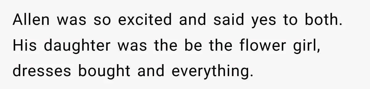 A Long-Lost Brother Finally Appears but His Fiancée Decides to Crash the Reunion Allen was so excited and said yes to both. His daughter was the be the flower girl, dresses bought and everything.