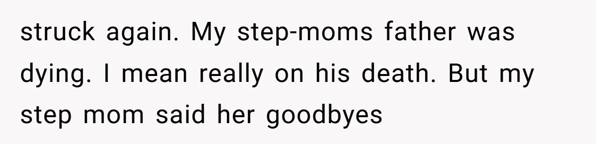 A Long-Lost Brother Finally Appears but His Fiancée Decides to Crash the Reunion struck again. My step-moms father was dying. I mean really on his death. But my step mom said her goodbyes