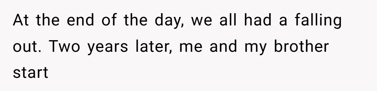 A Long-Lost Brother Finally Appears but His Fiancée Decides to Crash the Reunion At the end of the day, we all had a falling out. Two years later, me and my brother start