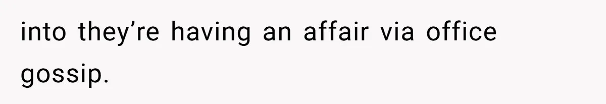 into they’re having an affair via office gossip.