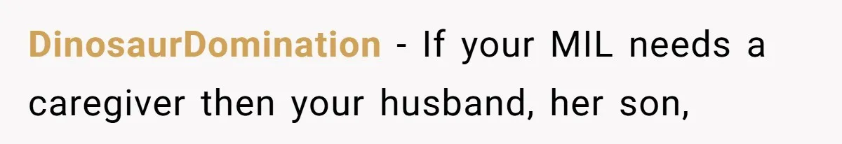 DinosaurDomination − If your MIL needs a caregiver then your husband, her son,