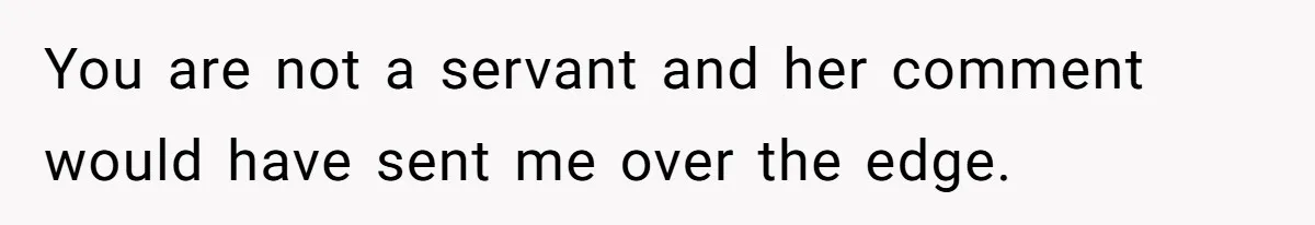 You are not a servant and her comment would have sent me over the edge.