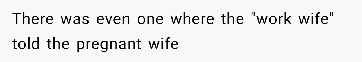 There was even one where the "work wife" told the pregnant wife