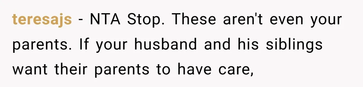 teresajs − NTA Stop. These aren't even your parents. If your husband and his siblings want their parents to have care,