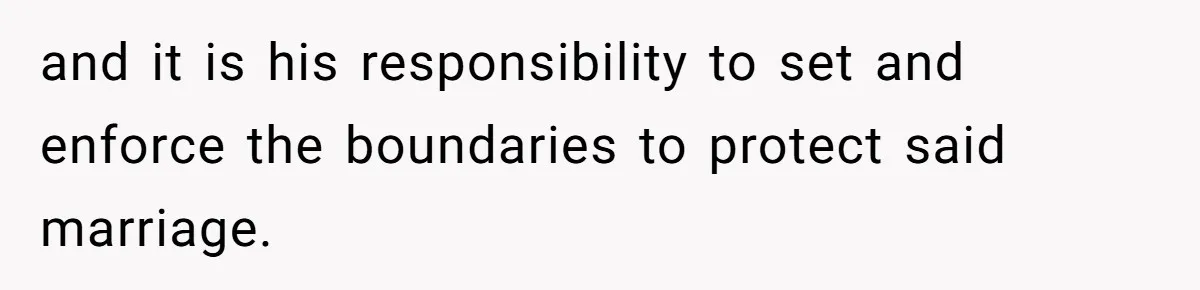and it is his responsibility to set and enforce the boundaries to protect said marriage.