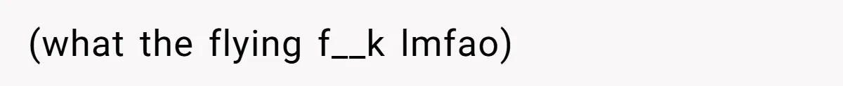 (what the flying f__k lmfao)