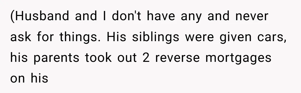 (Husband and I don't have any and never ask for things. His siblings were given cars, his parents took out 2 reverse mortgages on his