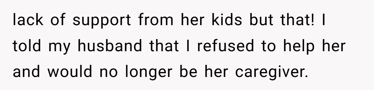 lack of support from her kids but that! I told my husband that I refused to help her and would no longer be her caregiver.
