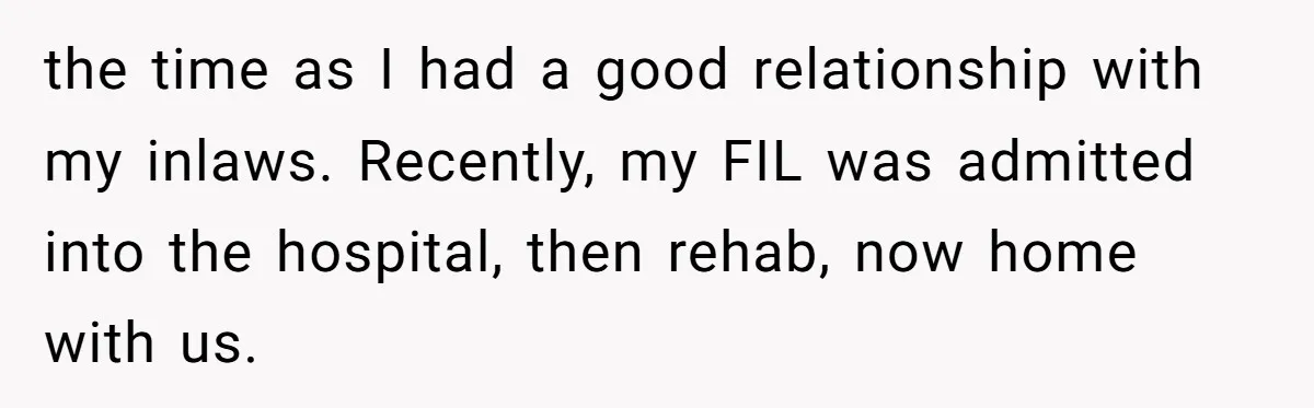 the time as I had a good relationship with my inlaws. Recently, my FIL was admitted into the hospital, then rehab, now home with us.