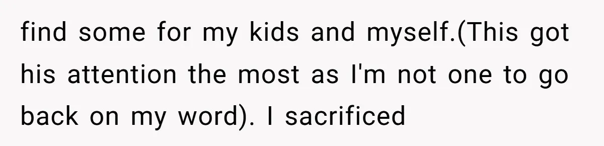 find some for my kids and myself.(This got his attention the most as I'm not one to go back on my word). I sacrificed