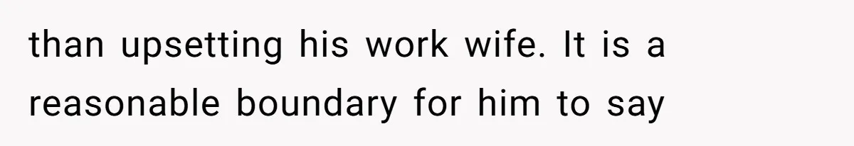 than upsetting his work wife. It is a reasonable boundary for him to say