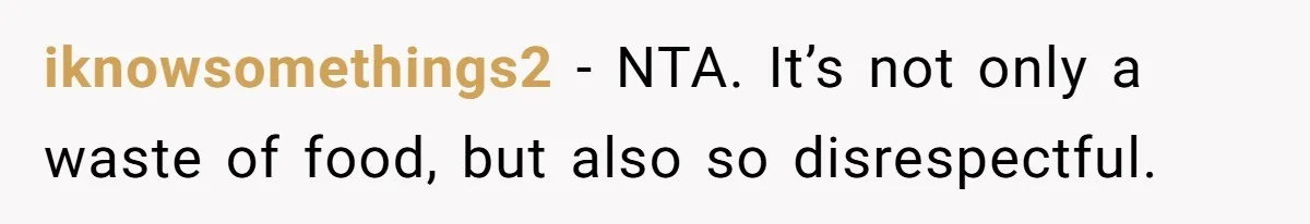iknowsomethings2 − NTA. It’s not only a waste of food, but also so disrespectful.