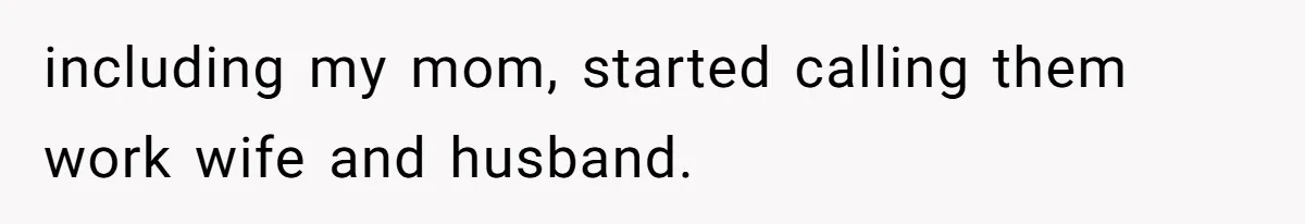 including my mom, started calling them work wife and husband.