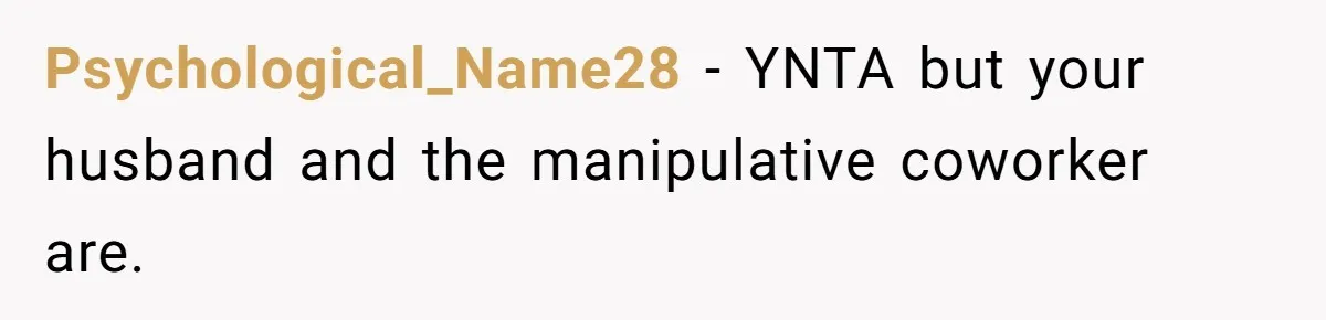 Psychological_Name28 − YNTA but your husband and the manipulative coworker are.