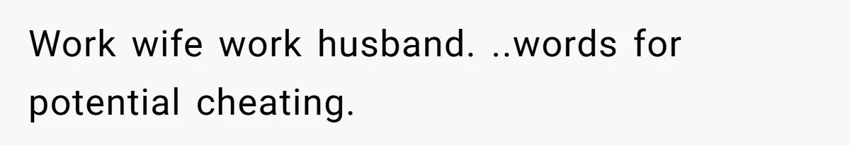 Work wife work husband. ..words for potential cheating.