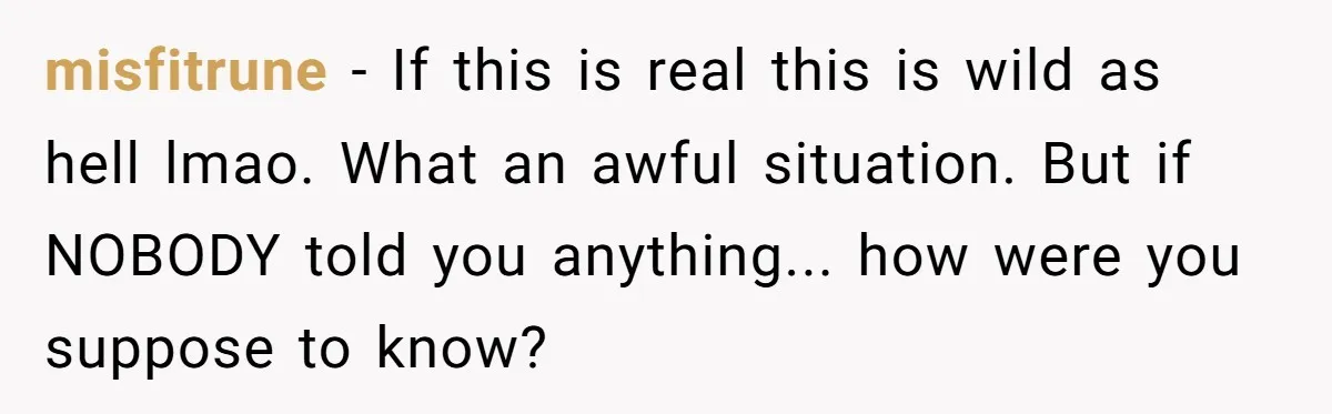 misfitrune − If this is real this is wild as hell lmao. What an awful situation. But if NOBODY told you anything... how were you suppose to know?