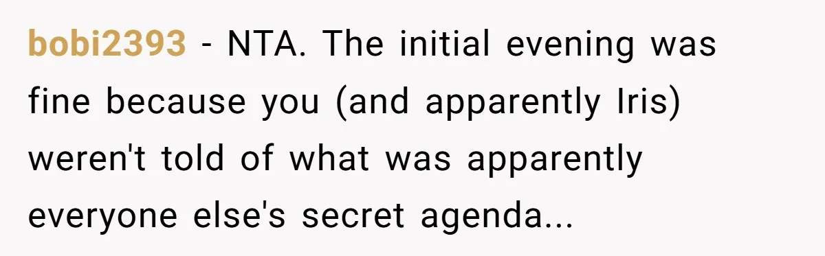 bobi2393 − NTA. The initial evening was fine because you (and apparently Iris) weren't told of what was apparently everyone else's secret agenda...