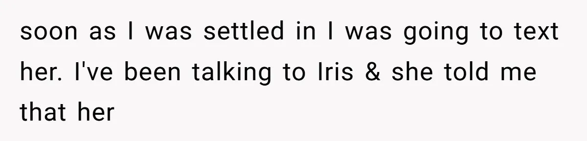 soon as I was settled in I was going to text her. I've been talking to Iris & she told me that her
