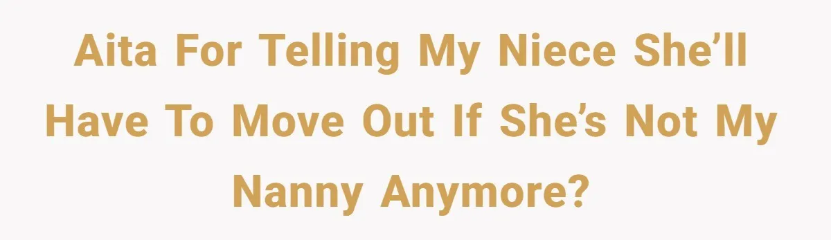 AITA for telling my niece she’ll have to move out if she’s not my nanny anymore?