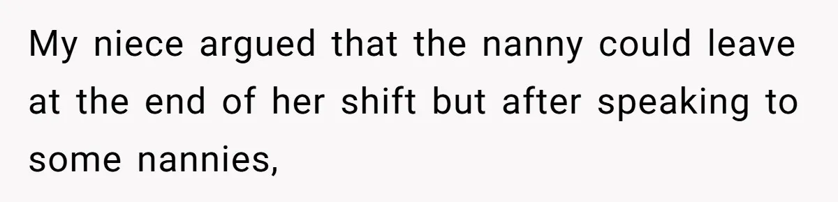 My niece argued that the nanny could leave at the end of her shift but after speaking to some nannies,