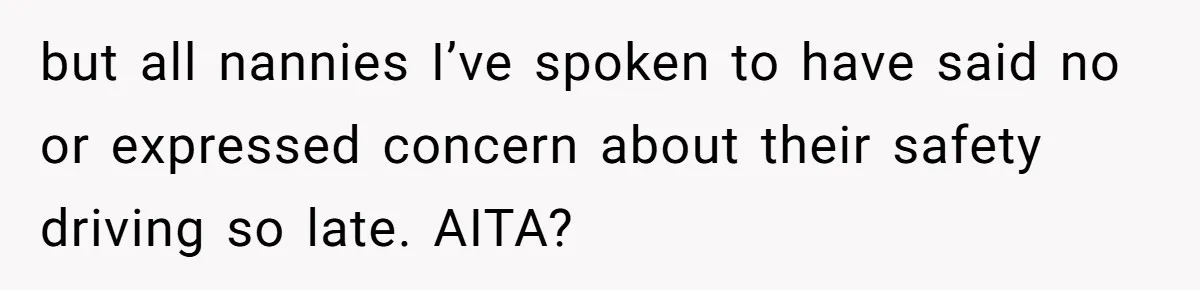 but all nannies I’ve spoken to have said no or expressed concern about their safety driving so late. AITA?