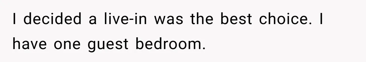 I decided a live-in was the best choice. I have one guest bedroom.