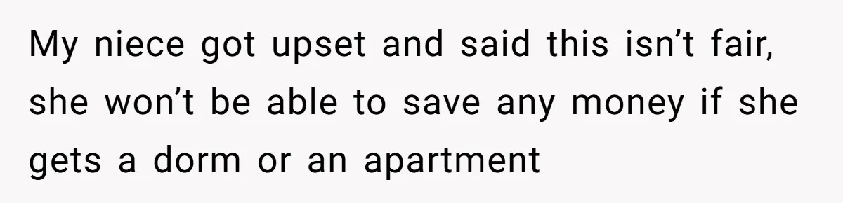 My niece got upset and said this isn’t fair, she won’t be able to save any money if she gets a dorm or an apartment