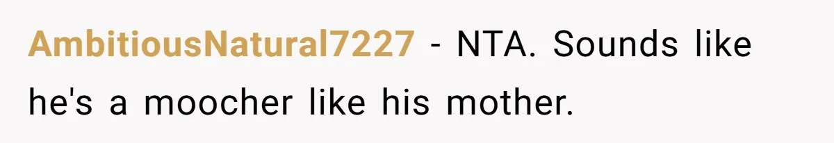 AmbitiousNatural7227 − NTA. Sounds like he's a moocher like his mother.
