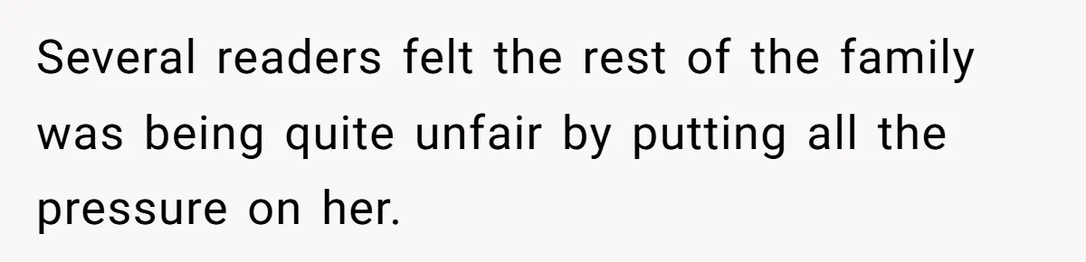 Several readers felt the rest of the family was being quite unfair by putting all the pressure on her.