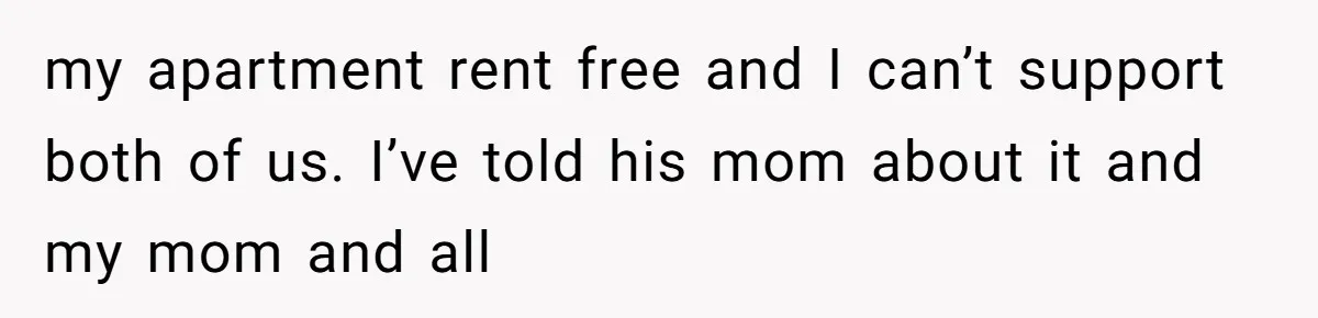 my apartment rent free and I can’t support both of us. I’ve told his mom about it and my mom and all
