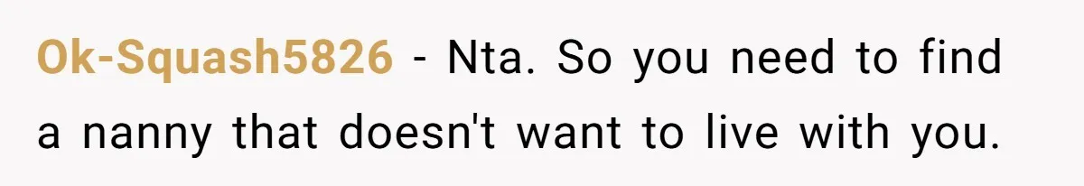 Ok-Squash5826 − Nta. So you need to find a nanny that doesn't want to live with you.