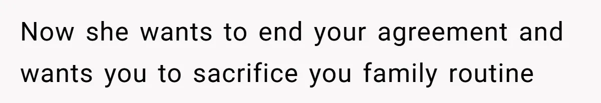 Now she wants to end your agreement and wants you to sacrifice you family routine
